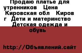 Продаю платье для утренников › Цена ­ 800 - Кировская обл., Киров г. Дети и материнство » Детская одежда и обувь   